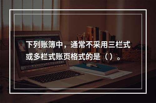 下列账簿中，通常不采用三栏式或多栏式账页格式的是（ ）。