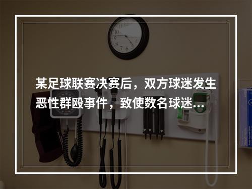 某足球联赛决赛后，双方球迷发生恶性群殴事件，致使数名球迷受伤