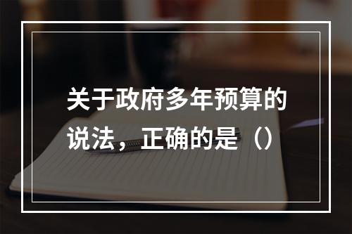 关于政府多年预算的说法，正确的是（）