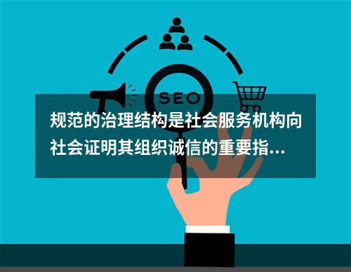 规范的治理结构是社会服务机构向社会证明其组织诚信的重要指标，