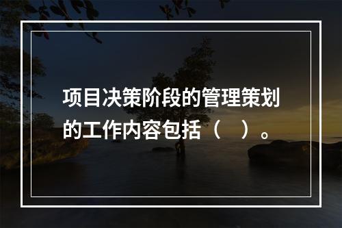 项目决策阶段的管理策划的工作内容包括（　）。