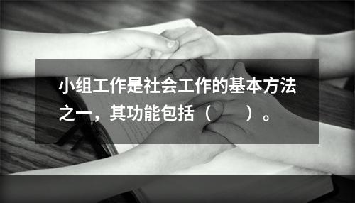 小组工作是社会工作的基本方法之一，其功能包括（　　）。