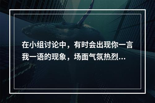 在小组讨论中，有时会出现你一言我一语的现象，场面气氛热烈但又