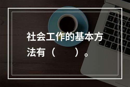 社会工作的基本方法有（　　）。