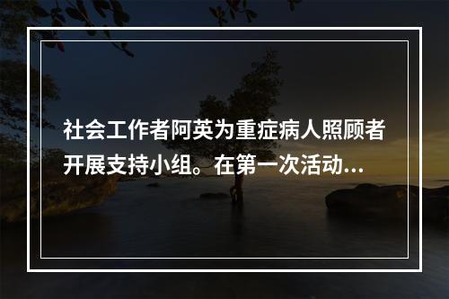 社会工作者阿英为重症病人照顾者开展支持小组。在第一次活动中，