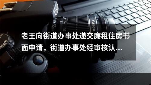 老王向街道办事处递交廉租住房书面申请，街道办事处经审核认为其