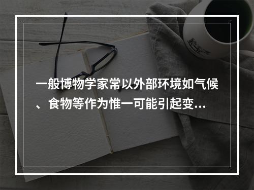 一般博物学家常以外部环境如气候、食物等作为惟一可能引起变异的