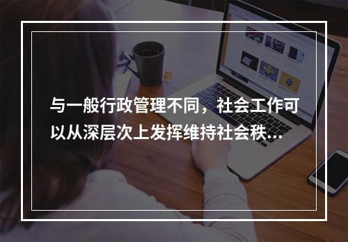 与一般行政管理不同，社会工作可以从深层次上发挥维持社会秩序的