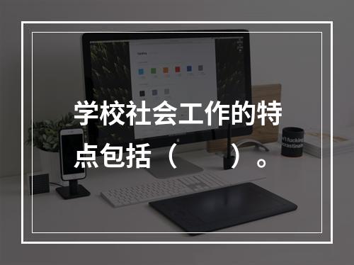 学校社会工作的特点包括（　　）。