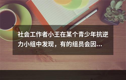 社会工作者小王在某个青少年抗逆力小组中发现，有的组员会因为