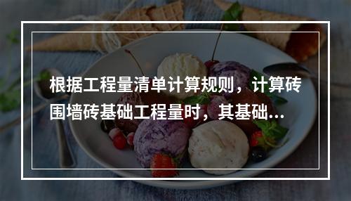 根据工程量清单计算规则，计算砖围墙砖基础工程量时，其基础与砖