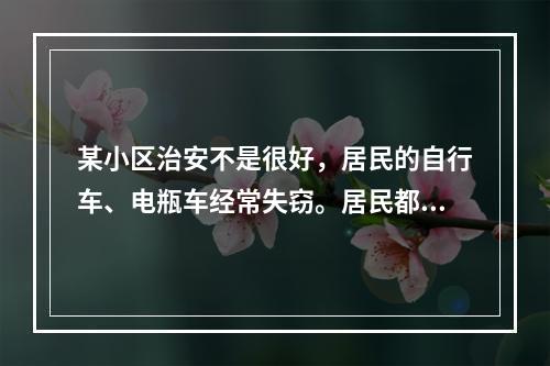 某小区治安不是很好，居民的自行车、电瓶车经常失窃。居民都很气