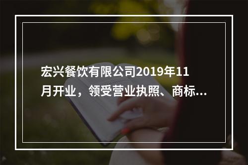 宏兴餐饮有限公司2019年11月开业，领受营业执照、商标注册