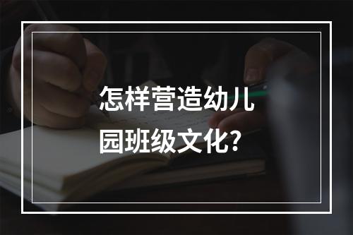 怎样营造幼儿园班级文化?