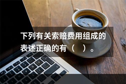 下列有关索赔费用组成的表述正确的有（　）。