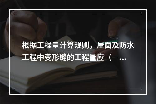 根据工程量计算规则，屋面及防水工程中变形缝的工程量应（　）。