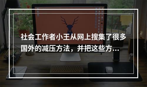 社会工作者小王从网上搜集了很多国外的减压方法，并把这些方法介