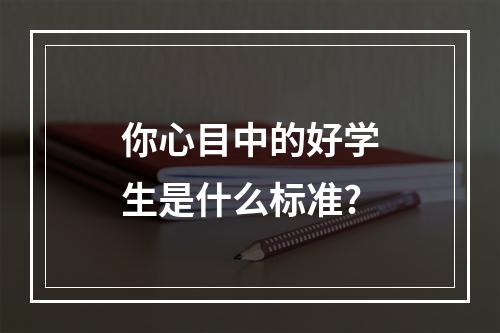 你心目中的好学生是什么标准?