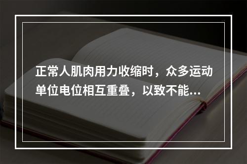 正常人肌肉用力收缩时，众多运动单位电位相互重叠，以致不能分