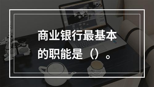 商业银行最基本的职能是（）。