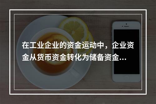 在工业企业的资金运动中，企业资金从货币资金转化为储备资金形态