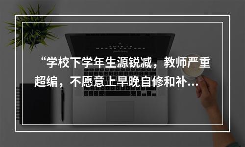 “学校下学年生源锐减，教师严重超编，不愿意上早晚自修和补课的