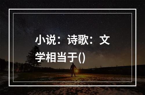 小说：诗歌：文学相当于()