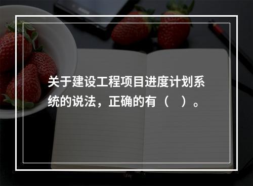 关于建设工程项目进度计划系统的说法，正确的有（　）。