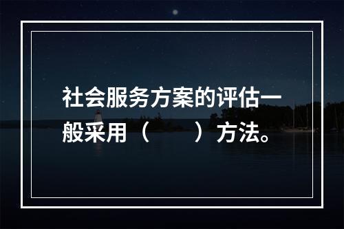 社会服务方案的评估一般采用（　　）方法。