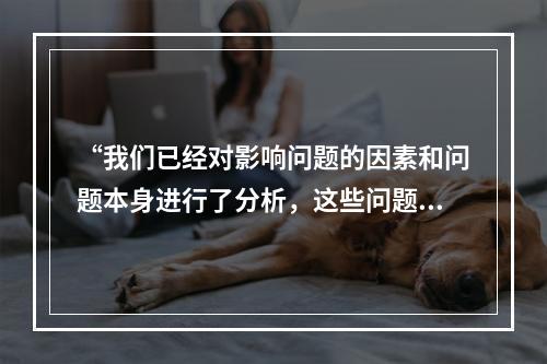 “我们已经对影响问题的因素和问题本身进行了分析，这些问题包括