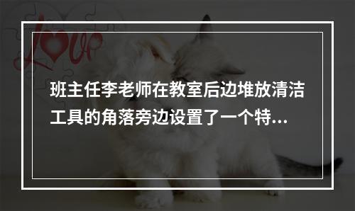 班主任李老师在教室后边堆放清洁工具的角落旁边设置了一个特殊座