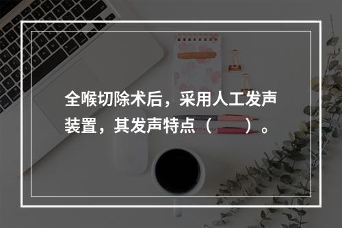 全喉切除术后，采用人工发声装置，其发声特点（　　）。