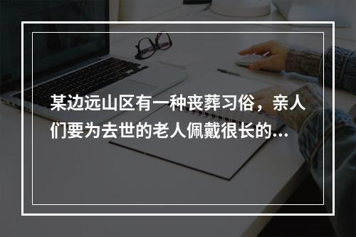 某边远山区有一种丧葬习俗，亲人们要为去世的老人佩戴很长的孝布