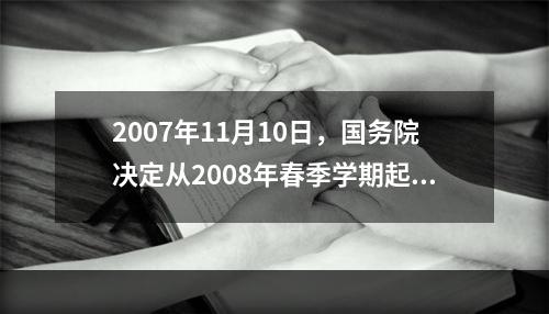 2007年11月10日，国务院决定从2008年春季学期起免除