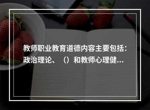 教师职业教育道德内容主要包括：政治理论、（）和教师心理健康教