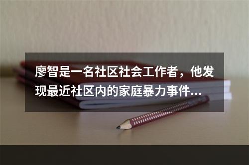 廖智是一名社区社会工作者，他发现最近社区内的家庭暴力事件频发