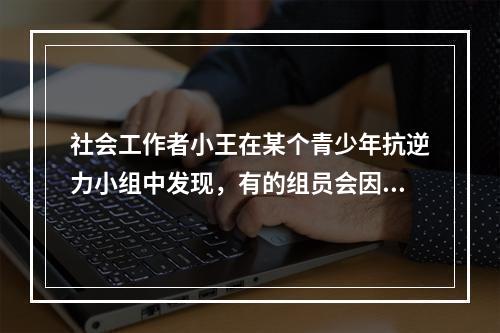 社会工作者小王在某个青少年抗逆力小组中发现，有的组员会因为