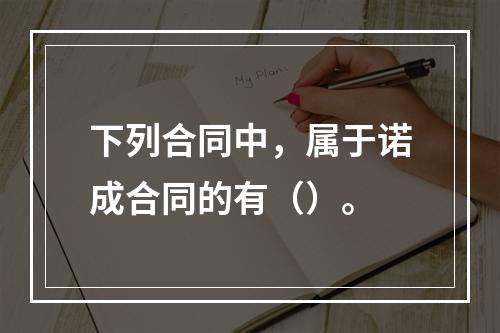 下列合同中，属于诺成合同的有（）。