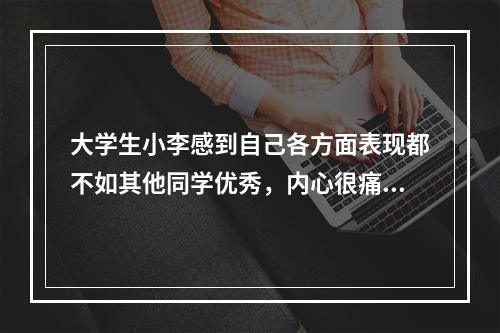 大学生小李感到自己各方面表现都不如其他同学优秀，内心很痛苦