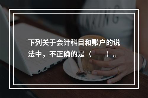 下列关于会计科目和账户的说法中，不正确的是（　　）。