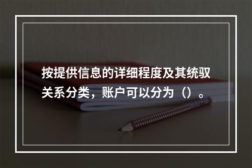 按提供信息的详细程度及其统驭关系分类，账户可以分为（）。