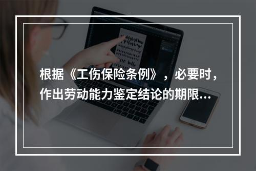 根据《工伤保险条例》，必要时，作出劳动能力鉴定结论的期限可以