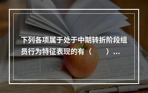 下列各项属于处于中期转折阶段组员行为特征表现的有（　　）。