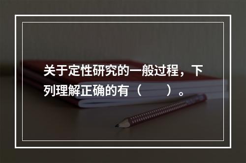 关于定性研究的一般过程，下列理解正确的有（　　）。