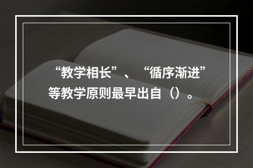 “教学相长”、“循序渐进”等教学原则最早出自（）。