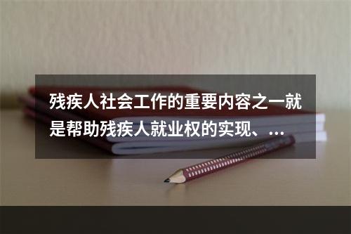 残疾人社会工作的重要内容之一就是帮助残疾人就业权的实现、推动