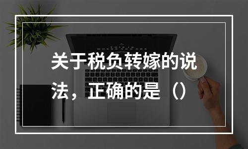 关于税负转嫁的说法，正确的是（）