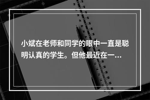 小斌在老师和同学的眼中一直是聪明认真的学生。但他最近在一些人