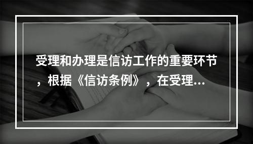 受理和办理是信访工作的重要环节，根据《信访条例》，在受理信访