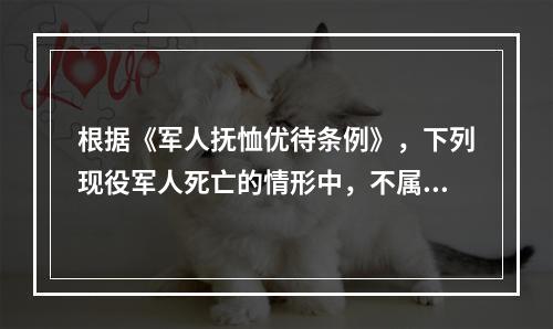 根据《军人抚恤优待条例》，下列现役军人死亡的情形中，不属于因